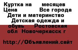 Куртка на 6-9 месяцев  › Цена ­ 1 000 - Все города Дети и материнство » Детская одежда и обувь   . Ростовская обл.,Новочеркасск г.
